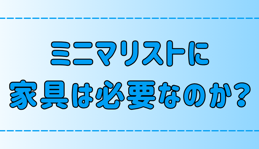 ミニマリストの部屋に家具は必要なのか？必要な家具と不要な家具の見極め方