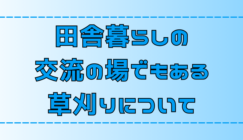 【田舎暮らし】草刈りはご近所さんとの交流の場！参加しないとどうなる？【地方移住】