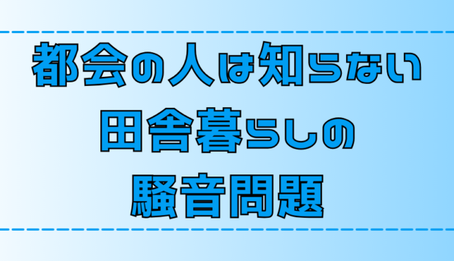 実はうるさい？移住者しか知らない田舎暮らしの騒音問題【地方移住】