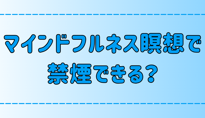 マインドフルネス瞑想で禁煙成功の6ステップ！その理由と効果と実践法