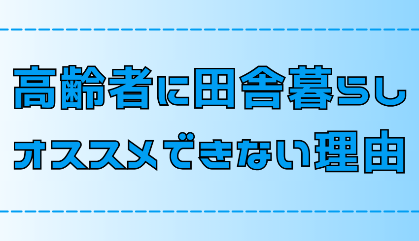 【後悔】高齢者に田舎暮らしをオススメしない理由と7つのデメリット【地方移住】