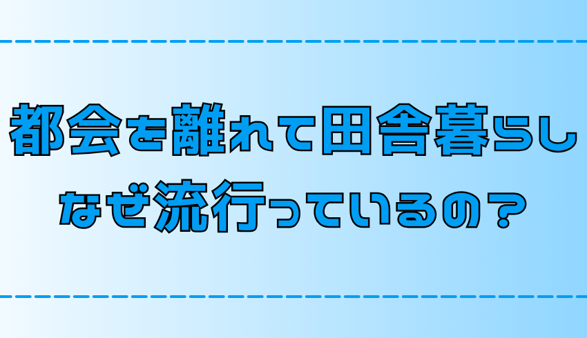 田舎暮らしが流行っている理由は？6つの魅力とメリット【地方移住】