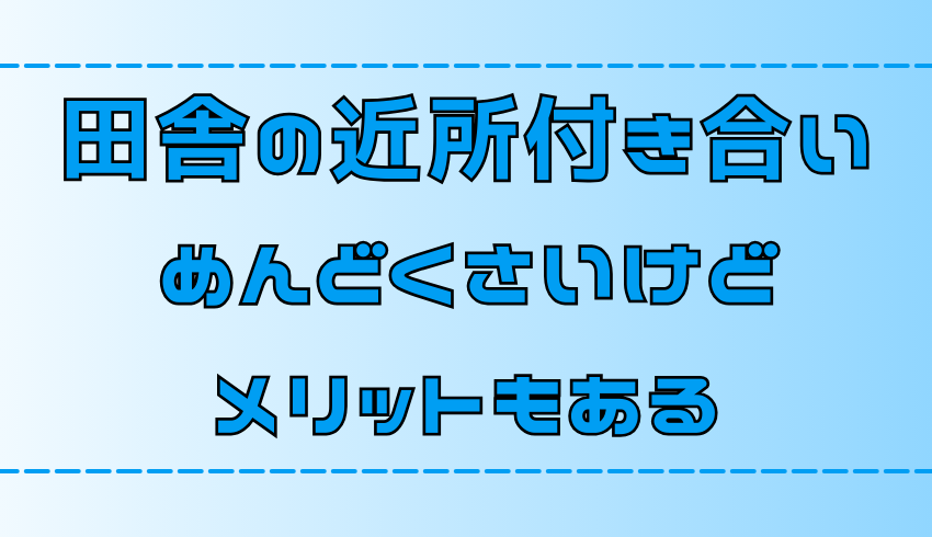 田舎暮らしの近所付き合い！めんどくさいがメリットも！ストレスを溜めないポイント