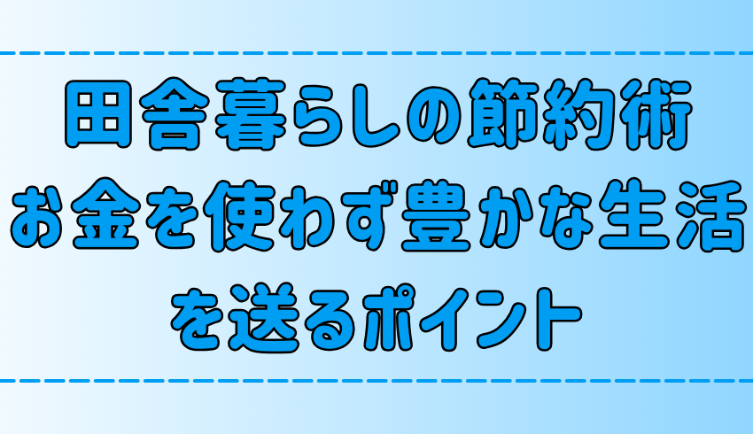 田舎暮らしの節約術！お金を使わず幸せに生きるポイント【地方移住】