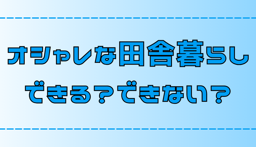 オシャレな田舎暮らしはできない？誰でもできるオシャレ生活のポイント【地方移住】