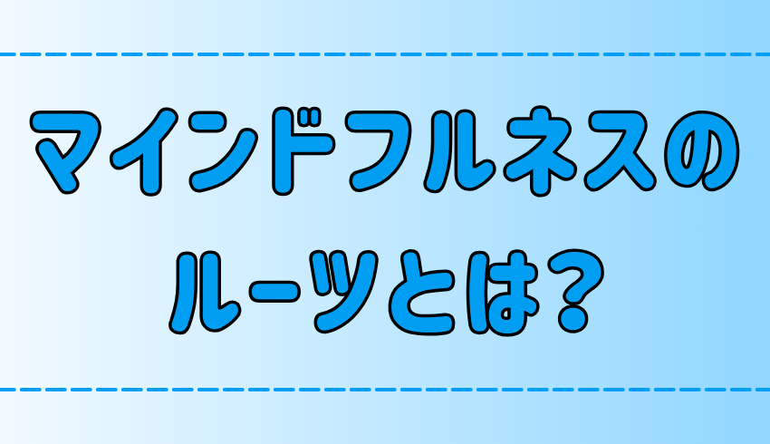 マインドフルネスのルーツを探る！起源の仏教から現代への流れを解説