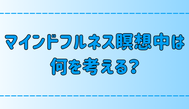 マインドフルネス瞑想中は何を考える？何も考えなくていい理由とは？