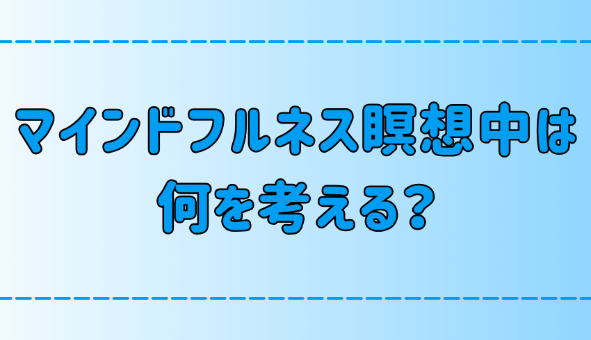 マインドフルネス瞑想中は何を考える？何も考えなくていい理由とは？