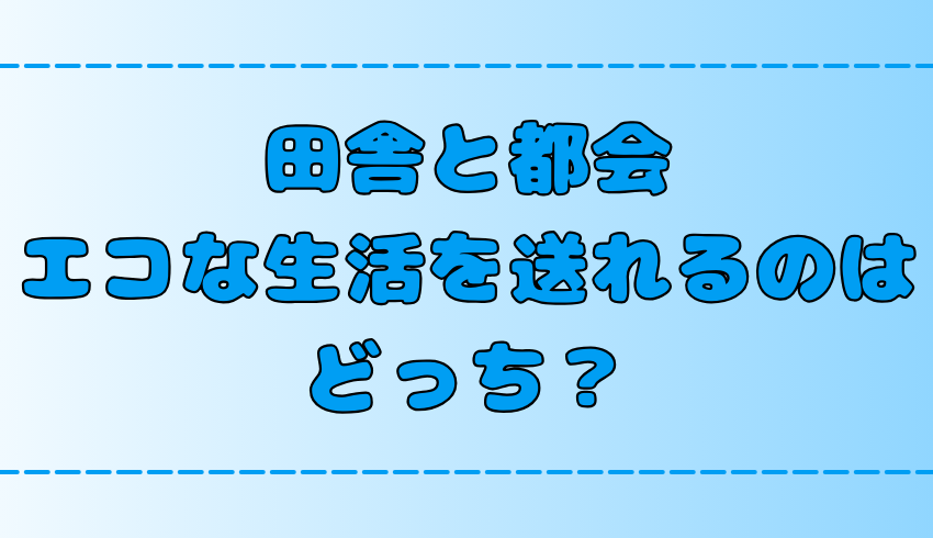 【比較】田舎暮らしと都会暮らし！エコに生活できるのはどっち？【地方移住】