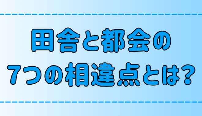 田舎暮らしvs都会暮らし！7つの相違点と向き不向きを徹底比較【適性】