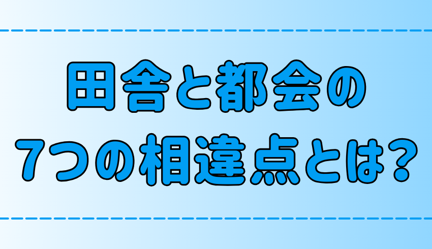 田舎暮らしvs都会暮らし！7つの相違点と向き不向きを徹底比較【適性】