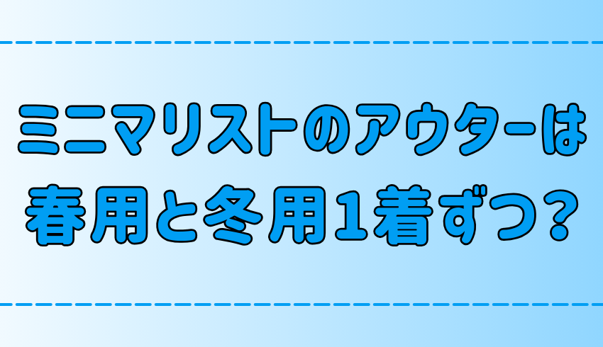 ミニマリストの上着！アウターは春用と冬用1着ずつでいい3つの理由とは？