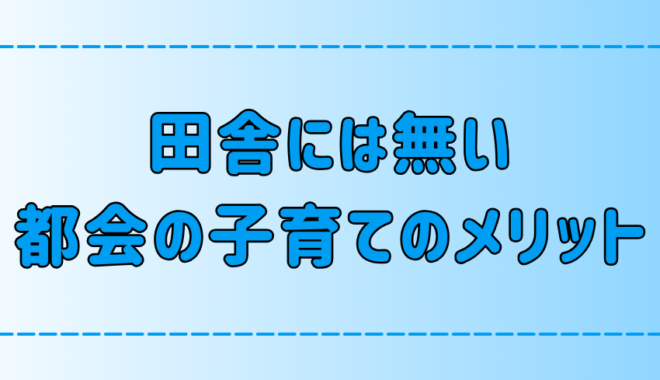 田舎・地方には無い！東京・都会で子育てする7つのメリット！【育児】