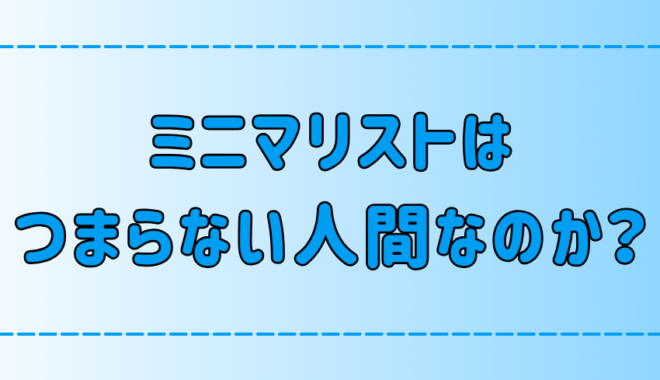 ミニマリストがつまらない人間だと言われる3つの理由とは？