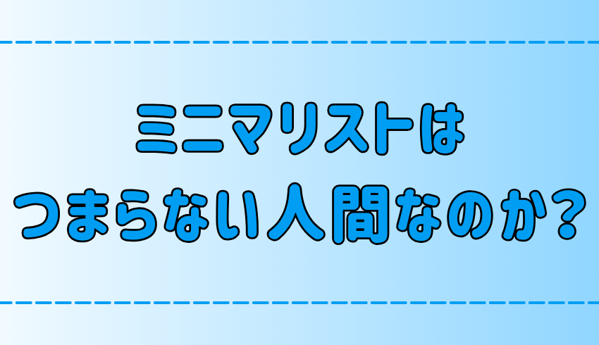 ミニマリストがつまらない人間だと言われる3つの理由とは？