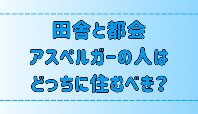 アスペルガーの人は田舎と都会どっちが暮らしやすい？6つの観点で比較