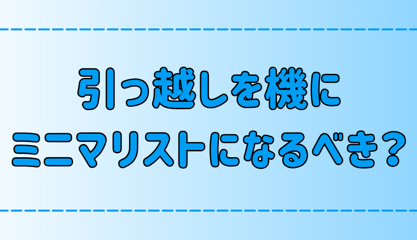 引っ越しを機にミニマリストに！不用品を新居に持ち込まない断捨離術