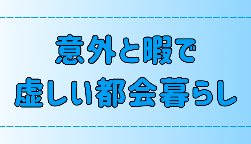 暇で虚しい都会！何する？何もない？何がある？何がいい？何が楽しい？