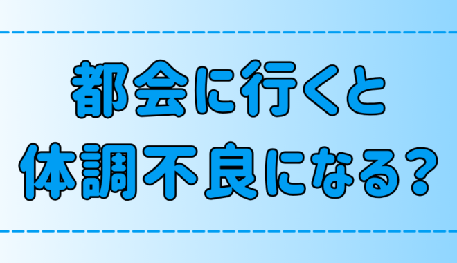 田舎や地方出身者が東京・都会に行くと体調不良になる6つの理由とは？