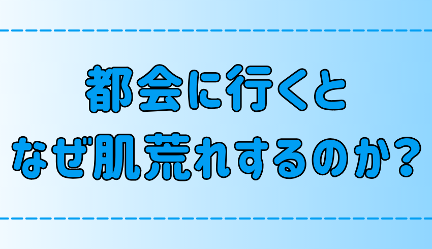 東京・都会に行くと肌荒れする7つの理由！環境が肌に与える影響とは？