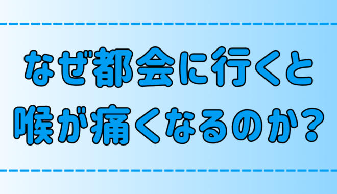 なぜ東京や都会に行くと喉が痛くなるのか？原因と対策を徹底解説