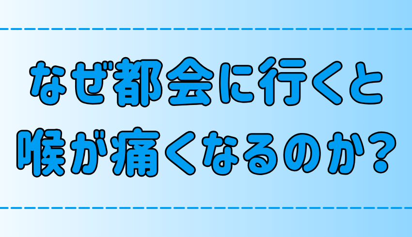 なぜ東京や都会に行くと喉が痛くなるのか？原因と対策を徹底解説！