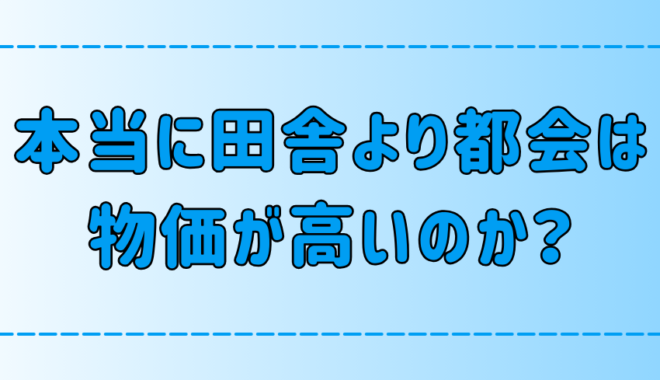 統計データで比較！「田舎より都会の方が物価と家賃が高い」は本当か？