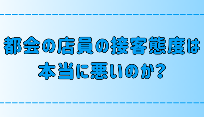 「東京・都会は店員の接客態度が悪い」は本当？そう言われる7つの理由