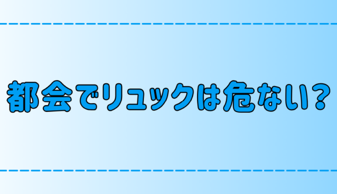 東京・都会でリュックは危ない？スリ・置き引き・ひったくりの被害対策とは？