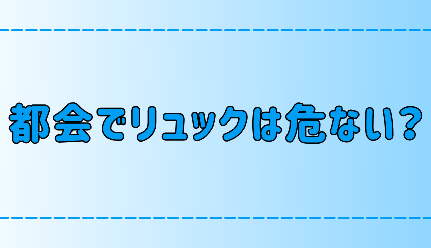 東京・都会でリュックは危ない？スリ・置き引き・ひったくりの被害対策とは？