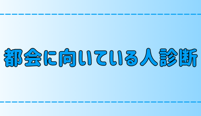 7つの項目で考える、東京・都会に向いている人診断【適性チェック】