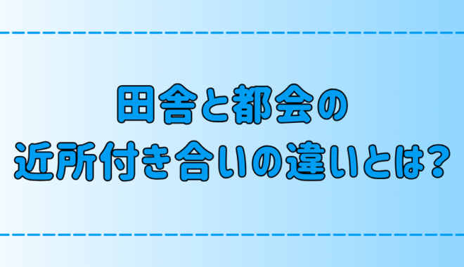 あなたはどっちが合ってる？田舎と都会の近所付き合いの7つの違い