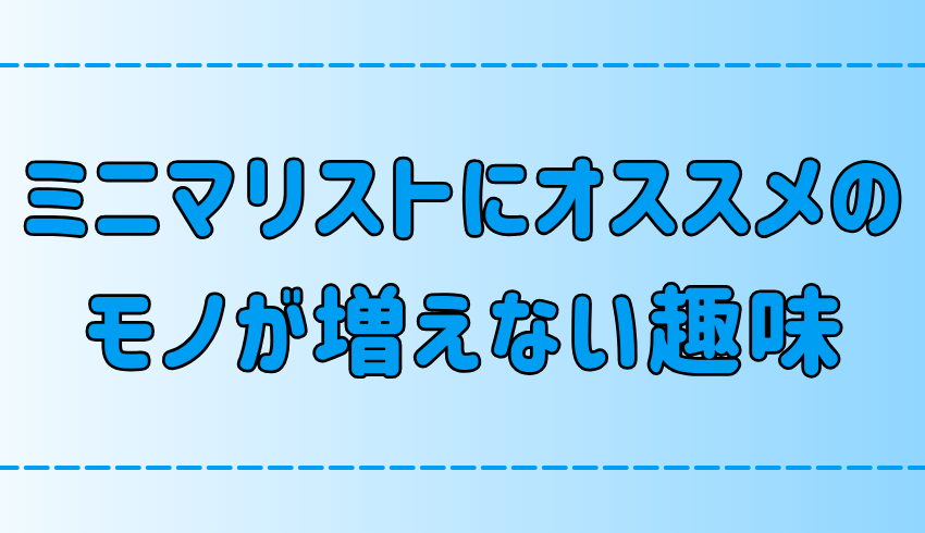 ミニマリストにオススメの、物が増えない趣味7選！シンプルライフにぴったり