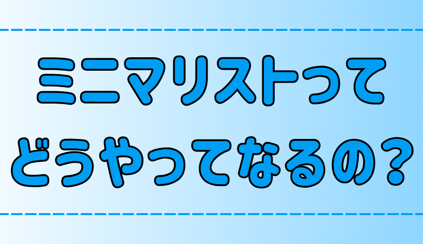 【初心者向け】ミニマリストのなり方ガイド！まず捨てるべき7つの物