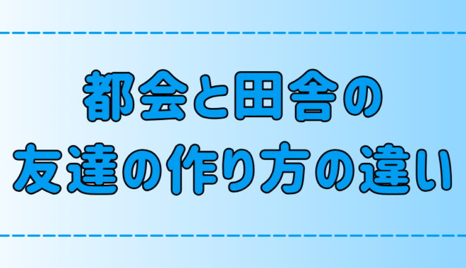 都会と田舎の友達の作り方の違い！初対面で仲良くなる5つのコツとは？