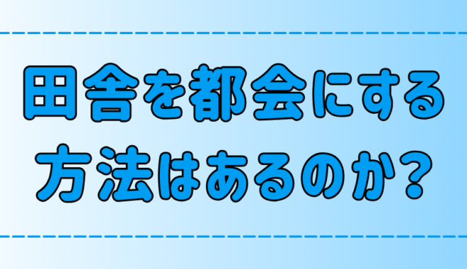 日本の田舎を都会にする方法など存在しない5つの理由とは？