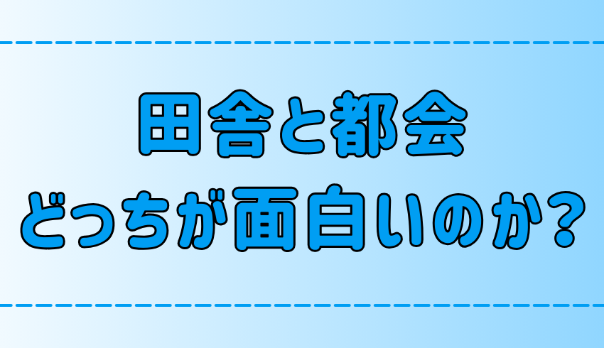 田舎vs都会！どっちが面白いかを7つの観点で比較！向き不向きも解説