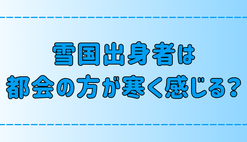 「北海道・雪国出身者は東京・都会の冬の方が寒く感じる」は本当か？