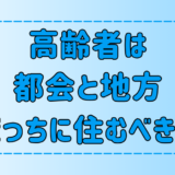 【都会vs地方】高齢者の老後の暮らしを7つの観点から徹底比較！