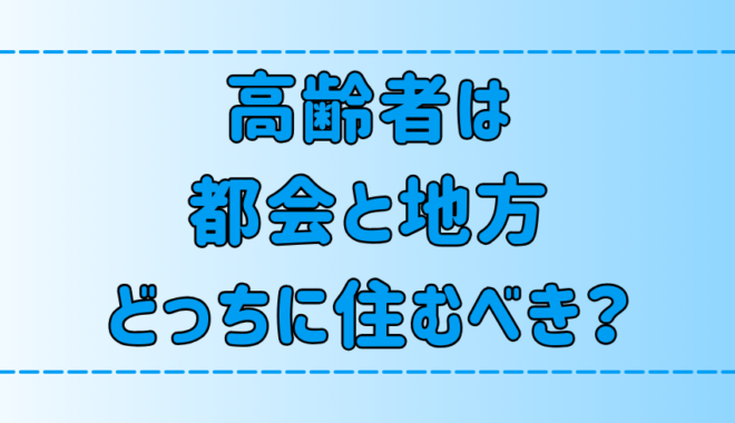 【都会vs地方】高齢者の老後の暮らしを7つの観点から徹底比較【田舎】