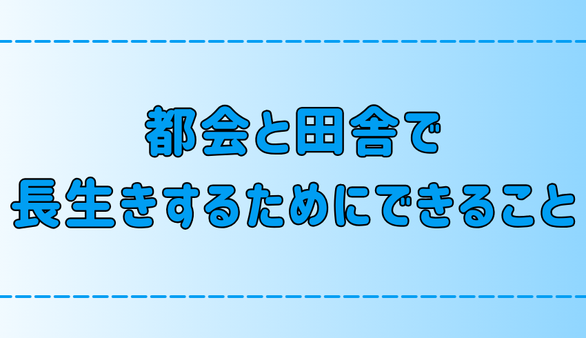 田舎暮らしと都会暮らし！長生きするためにできることとは？【健康長寿】