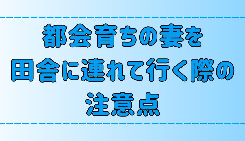 【離婚しないために】都会育ちの妻を田舎に連れて行く際の注意点とは？