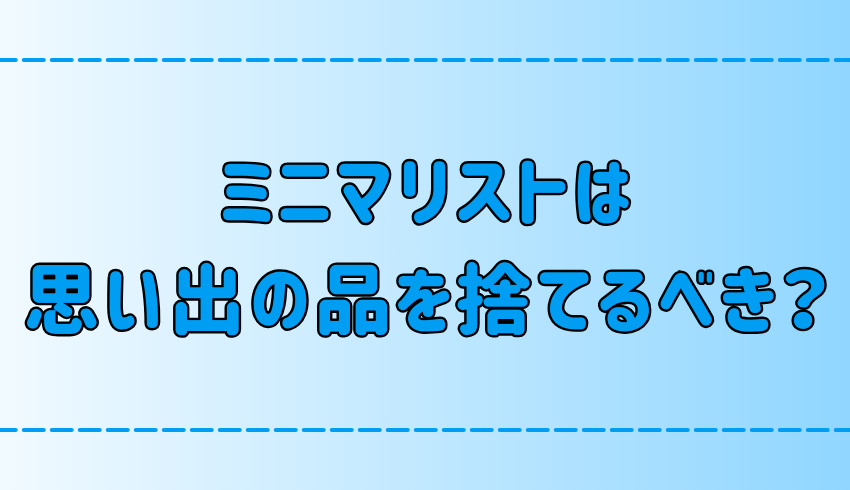 ミニマリストは思い出の品を捨てるべき？捨てられない3つの心理とは？