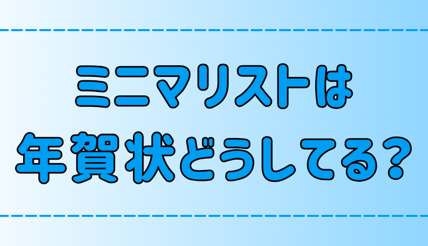 ミニマリスト向け！今年でやめると伝える年賀状じまいの手順と例文