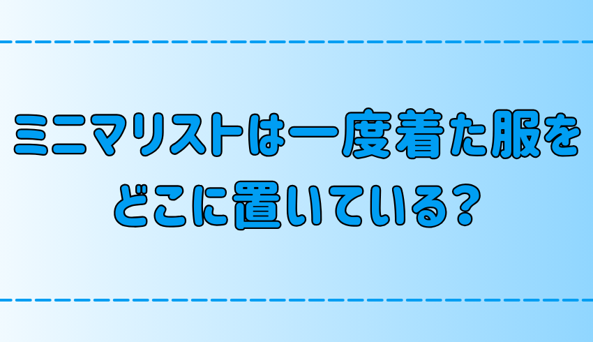 ミニマリストは一度来た服をどこに置いている？【すぐに洗わない、また着る服】