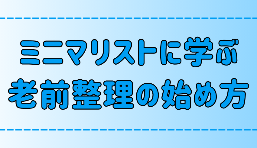 【終活】ミニマリストに学ぶ40代から始める老前整理の3つのコツとは？