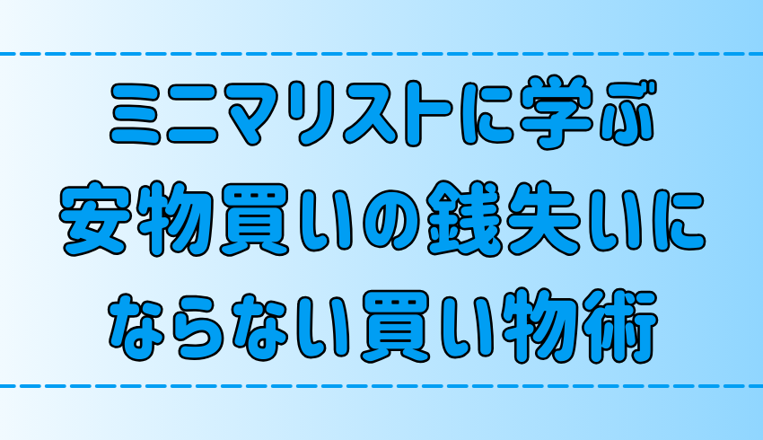 ミニマリストに学ぶ「安物買いの銭失い」にならない賢い買い物術