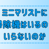 ミニマリストに掃除機はいるのか、いらないのか？