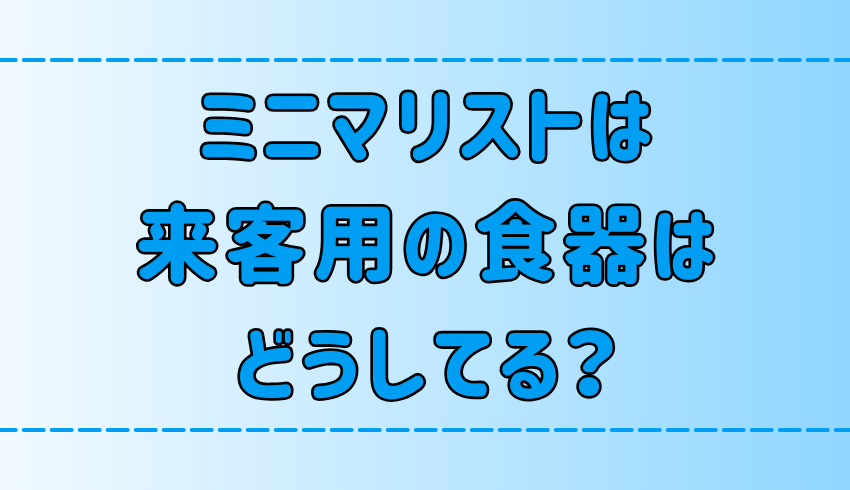 ミニマリストは来客用の食器を持たない3つの理由！急な来客への対処法とは？