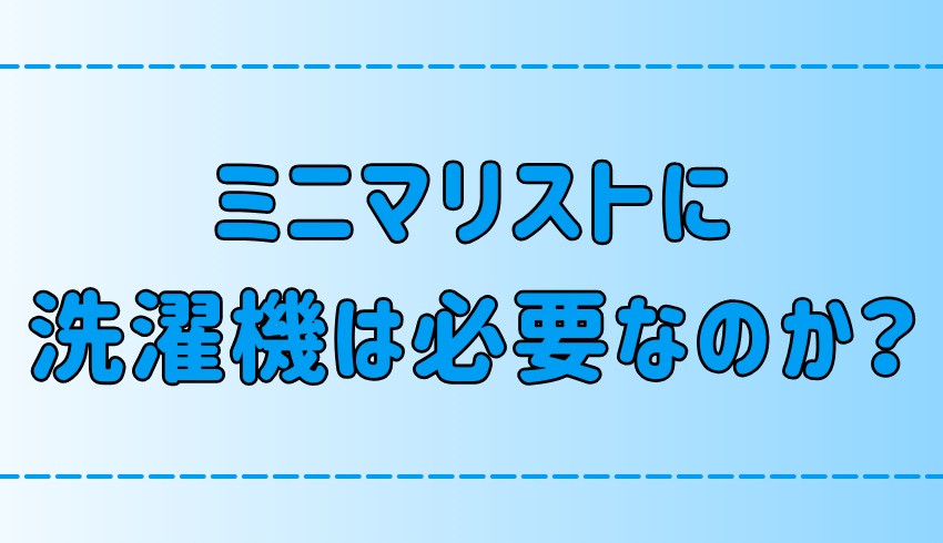 ミニマリストに洗濯機はいらない？絶対に必要な3つの理由とは？